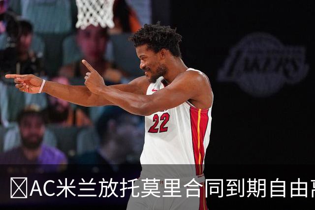 ​AC米兰放托莫里合同到期自由离队，纽卡领跑争夺战