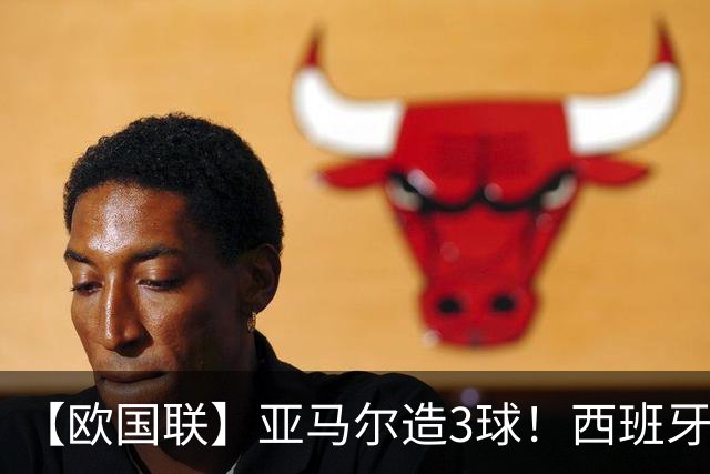 【欧国联】亚马尔造3球！西班牙4-1克罗地亚40场不败