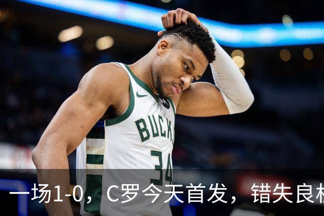 一场1-0，C罗今天首发，错失良机！41岁霸道总裁依然为国家队拼命