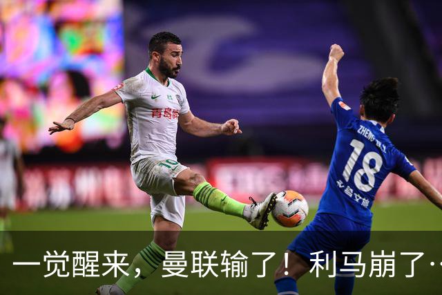 一觉醒来，曼联输了！利马崩了……