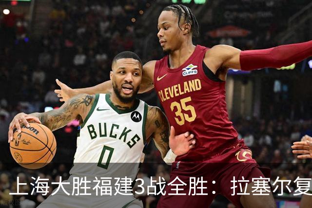 上海大胜福建3战全胜：拉塞尔复出17+8末节11分 张镇麟15分