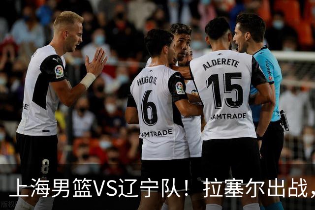 上海男篮VS辽宁队！拉塞尔出战，李弘权回归，确定直播