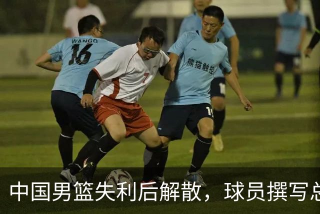 中国男篮失利后解散，球员撰写总结的背后：不合理的集训与管理