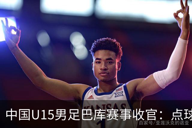 中国U15男足巴库赛事收官：点球惜败土耳其，总排名第50