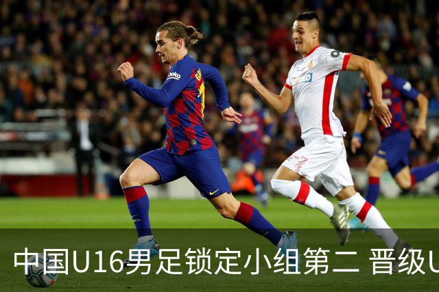 中国U16男足锁定小组第二 晋级U17海湾杯半决赛