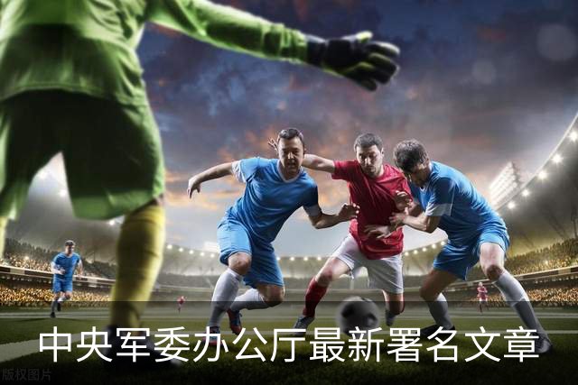 中央军委办公厅最新署名文章