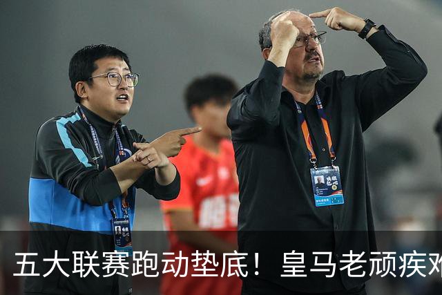 五大联赛跑动垫底！皇马老顽疾难改，球迷希望穆帅能带队解决！