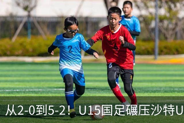 从2-0到5-2！U15国足碾压沙特U15，土帅差距引热议，春天来了？
