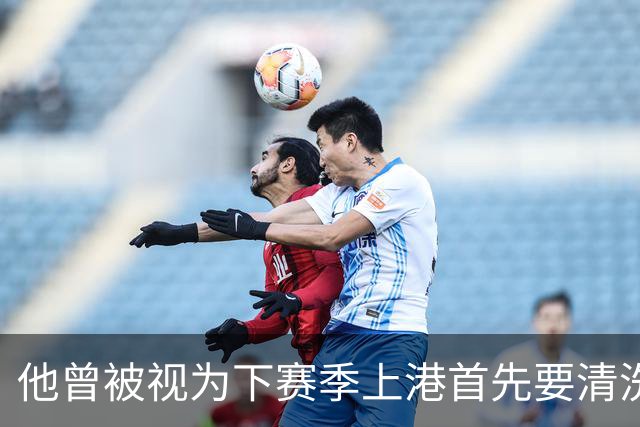 他曾被视为下赛季上港首先要清洗的球员！结果靠努力改命，值得期待