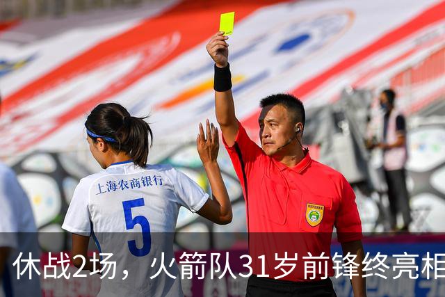 休战2场，火箭队31岁前锋终亮相！8分钟4分3助1抢断，重新冲击轮换阵容
