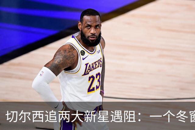 切尔西追两大新星遇阻：一个冬窗不放，一个更想去国外