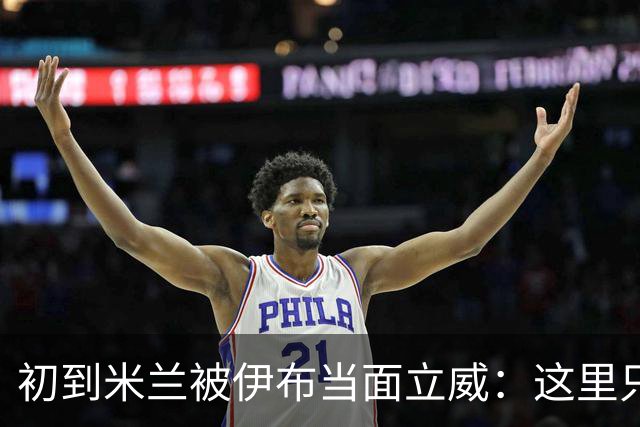 初到米兰被伊布当面立威：这里只有一个国王