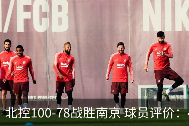 北控100-78战胜南京 球员评价：4人优秀，5人及格，3人低迷