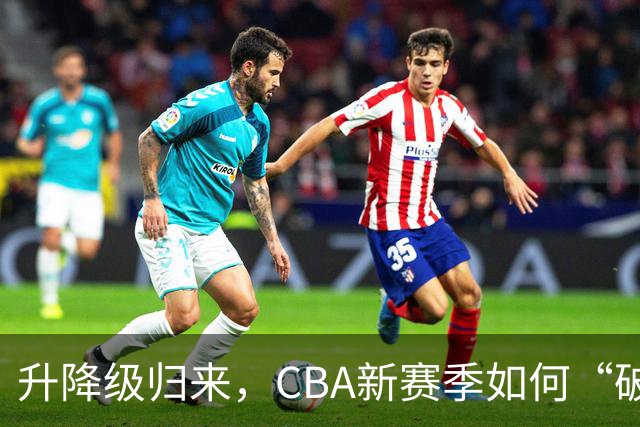 升降级归来，CBA新赛季如何“破局”