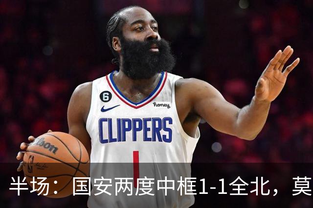 半场：国安两度中框1-1全北，莫塔闪击，杜齐亚克扳平