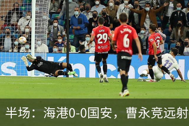 半场：海港0-0国安，曹永竞远射造险，莱昂纳多失良机
