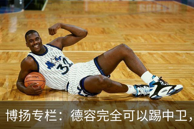 博扬专栏：德容完全可以踢中卫，他还能与罗德里互换位置