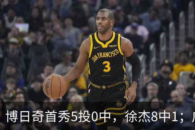 博日奇首秀5投0中，徐杰8中1；广东队准备裁掉萨姆纳