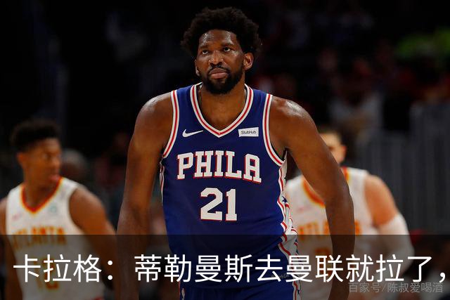 卡拉格：蒂勒曼斯去曼联就拉了，埃梅里在维拉训练很严苛