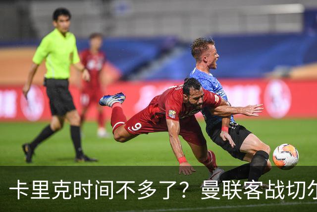 卡里克时间不多了？曼联客战切尔西：B费预计回归