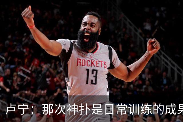 卢宁：那次神扑是日常训练的成果；取胜的关键是纪律性和态度