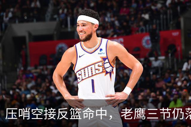 压哨空接反篮命中，老鹰三节仍落后11分