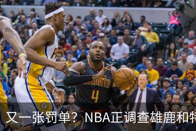 又一张罚单？NBA正调查雄鹿和特伦特：若证实违规处罚力度也会严厉
