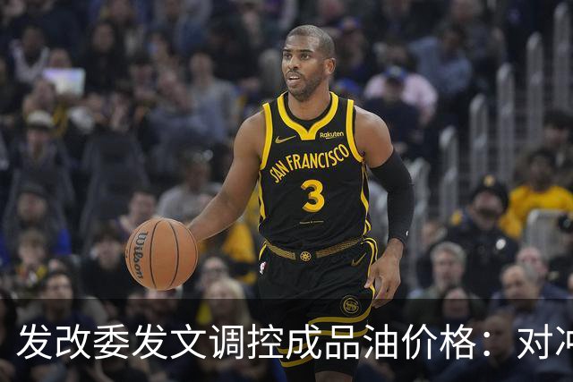 发改委发文调控成品油价格：对冲国际油价上涨压力，兼顾保供稳价与民生负担