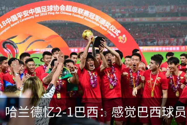 哈兰德忆2-1巴西：感觉巴西球员被吓到了，作为前锋必须嗅到机会