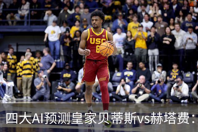 四大AI预测皇家贝蒂斯vs赫塔费：各家均看好主队全取三分