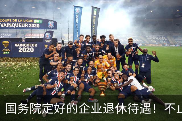 国务院定好的企业退休待遇！不止养老金，很多人还不清楚