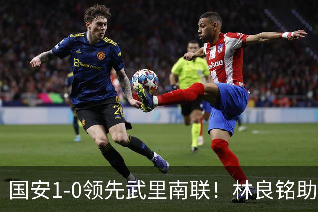 国安1-0领先武里南联！林良铭助攻，法比奥头球破门