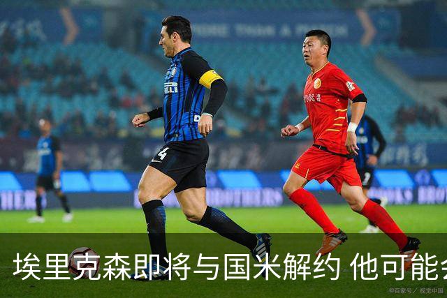 埃里克森即将与国米解约 他可能会回丹麦踢球