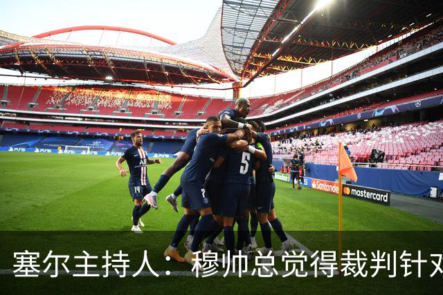 塞尔主持人：穆帅总觉得裁判针对他的球队，没什么好惊讶的
