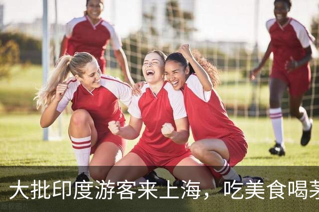 大批印度游客来上海，吃美食喝茅台，回国后集体“破防”，咋回事