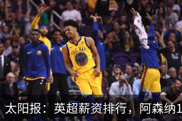 太阳报：英超薪资排行，阿森纳1.75亿镑居首