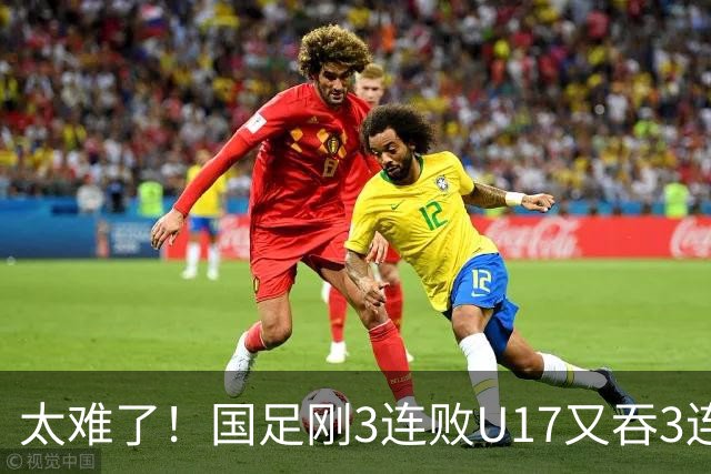 太难了！国足刚3连败U17又吞3连败，3战0进球丢7球，世界杯首秀战西班牙