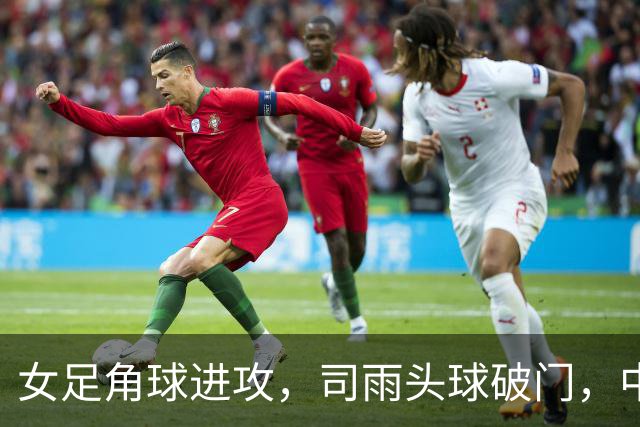 女足角球进攻，司雨头球破门，中国2-1中国香港