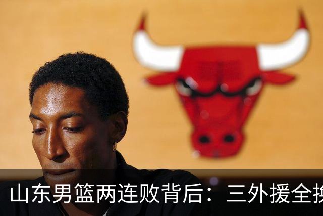 山东男篮两连败背后：三外援全换的豪赌，邱彪扛得住吗