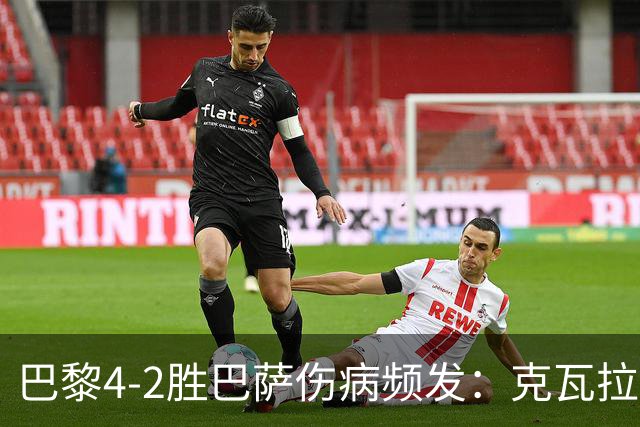 巴黎4-2胜巴萨伤病频发：克瓦拉茨赫利亚韧带疑似受伤