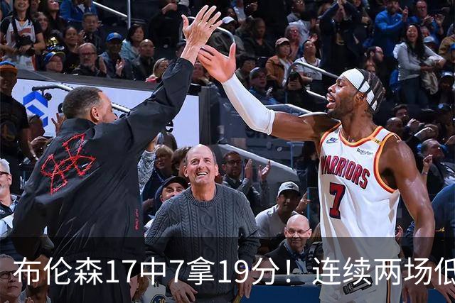 布伦森17中7拿19分！连续两场低迷，FMVP啥时候也有水货了