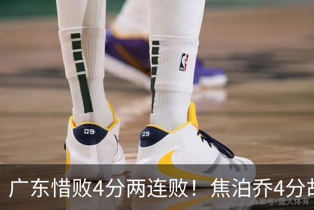 广东惜败4分两连败！焦泊乔4分胡明轩2分太拉胯，博日奇6分8板7助2帽很全面