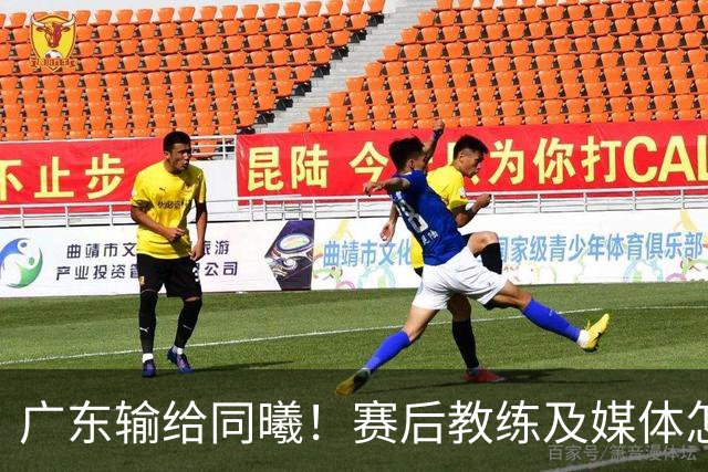 广东输给同曦！赛后教练及媒体怎么说：欧洲教练要清楚CBA怎么玩