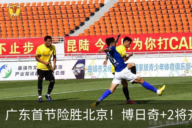 广东首节险胜北京！博日奇+2将齐爆，弗格即插即用，周琦+2外死顶