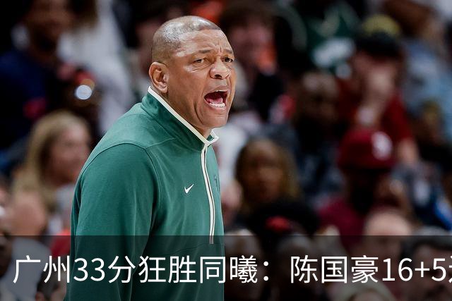 广州33分狂胜同曦：陈国豪16+5连场爆发 郭昊文18分刘颜诚5三分