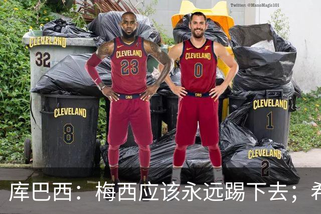 库巴西：梅西应该永远踢下去；希望巴萨为他举办一场致敬赛