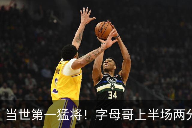 当世第一猛将！字母哥上半场两分7中7&罚球9中4 砍下18+11+5+3帽
