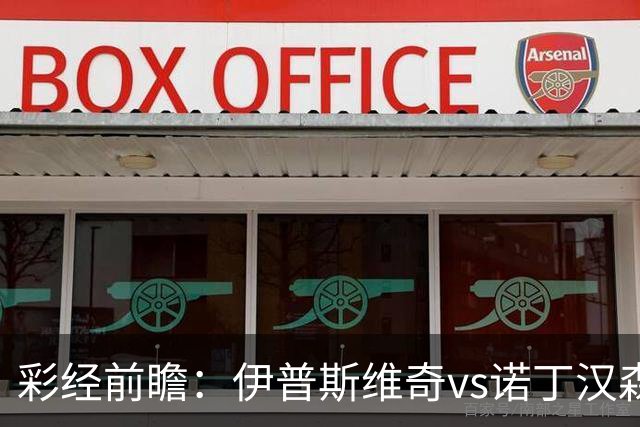 彩经前瞻：伊普斯维奇vs诺丁汉森林，客队深陷泥潭盼抢分