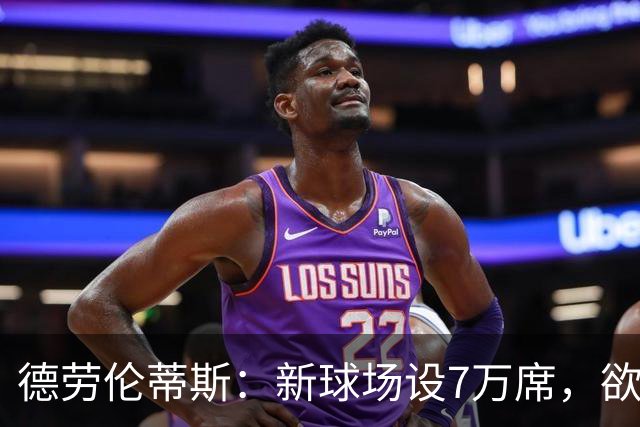 德劳伦蒂斯：新球场设7万席，欲将极端球迷拒之门外