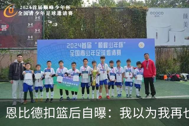 恩比德扣篮后自曝：我以为我再也不会扣篮了